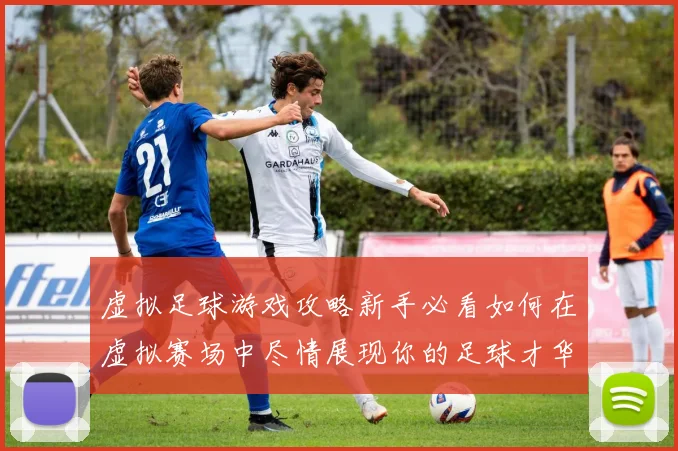 虚拟足球游戏攻略新手必看如何在虚拟赛场中尽情展现你的足球才华