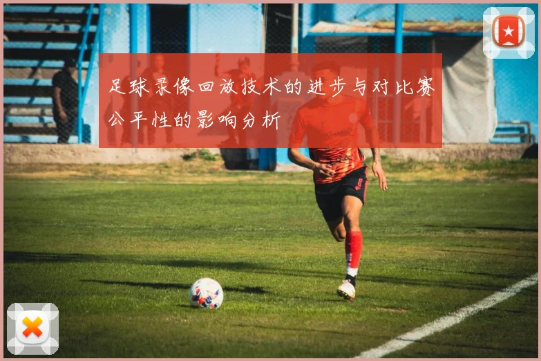 足球录像回放技术的进步与对比赛公平性的影响分析