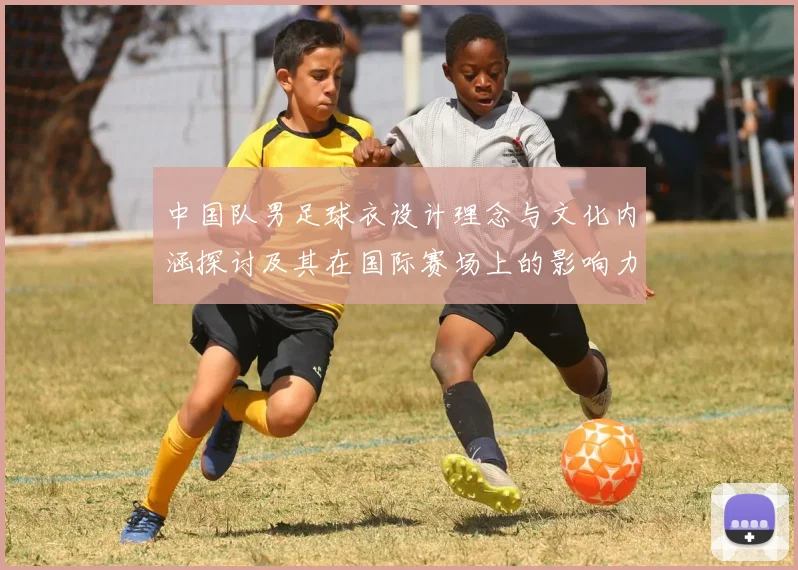 中国队男足球衣设计理念与文化内涵探讨及其在国际赛场上的影响力分析