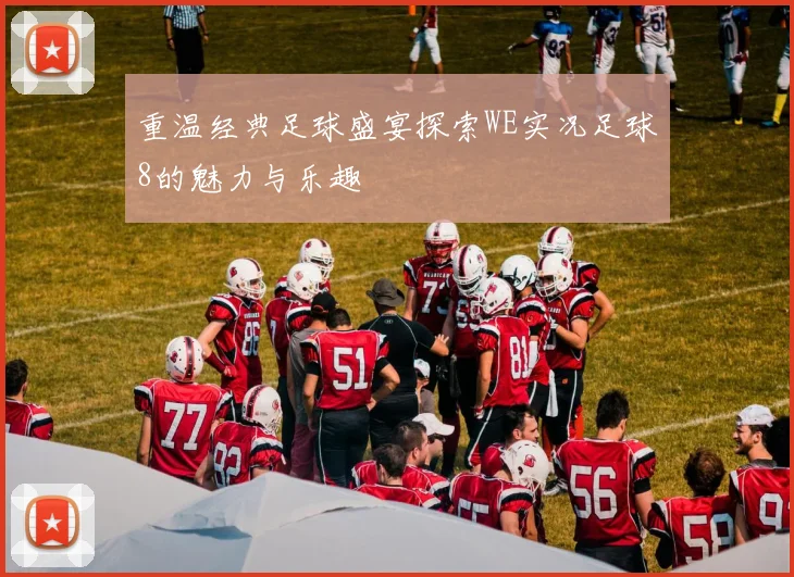 重温经典足球盛宴探索WE实况足球8的魅力与乐趣