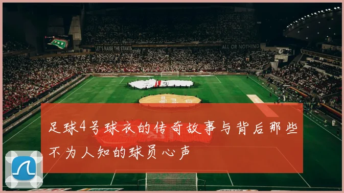 足球4号球衣的传奇故事与背后那些不为人知的球员心声