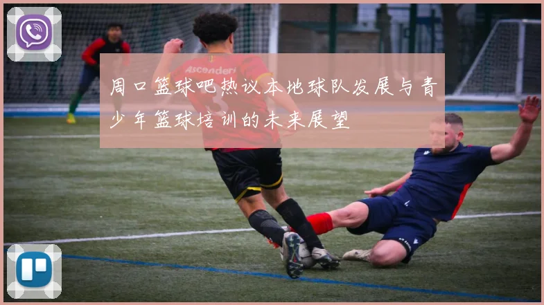 周口篮球吧热议本地球队发展与青少年篮球培训的未来展望