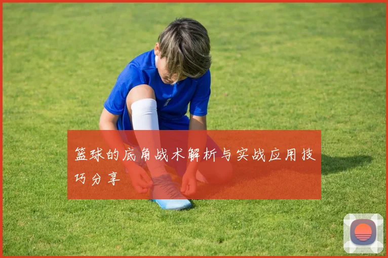 篮球的底角战术解析与实战应用技巧分享