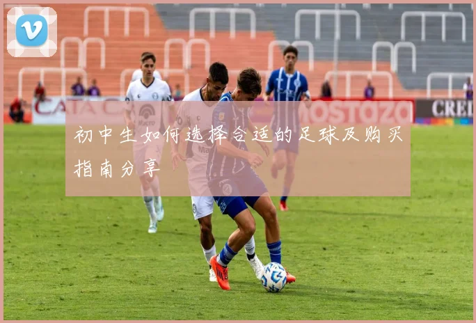 初中生如何选择合适的足球及购买指南分享