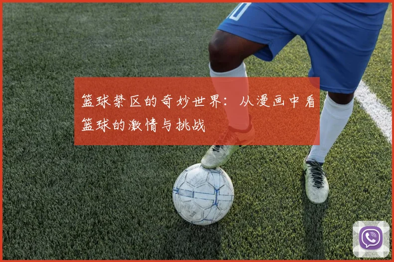 篮球禁区的奇妙世界：从漫画中看篮球的激情与挑战