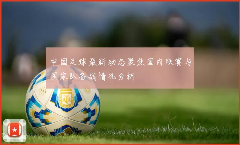 中国足球最新动态聚焦国内联赛与国家队备战情况分析