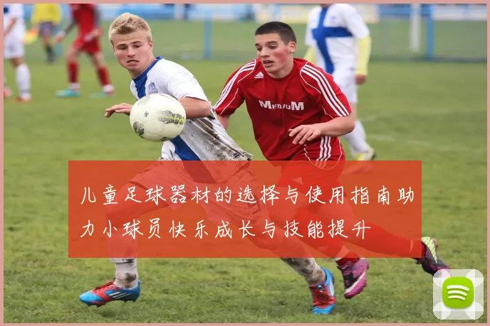 儿童足球器材的选择与使用指南助力小球员快乐成长与技能提升