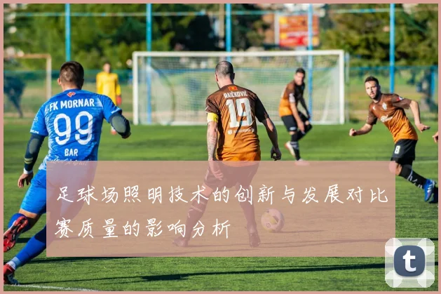 足球场照明技术的创新与发展对比赛质量的影响分析
